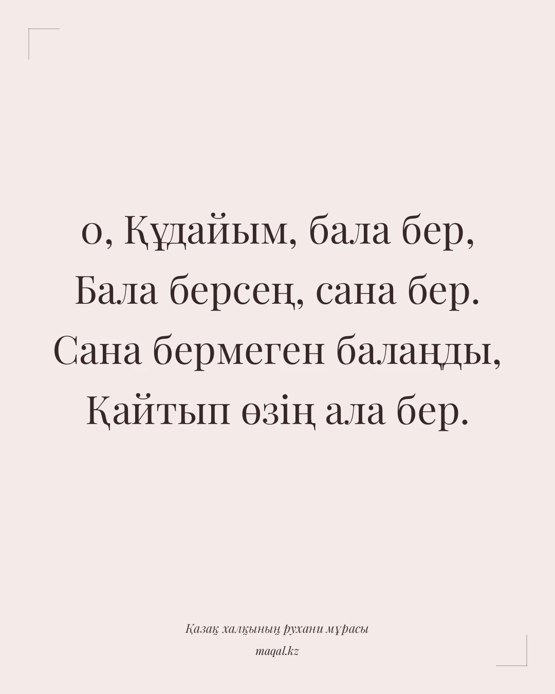 0, Құдайым, бала бер, Бала берсең, сана бер. Сана бермеген балаңды, Қайтып өзің ала бер. — қазақша мақал