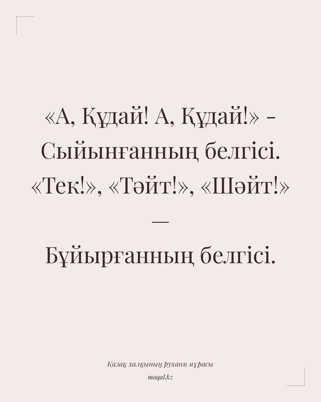 «А, Құдай! А, Құдай!» - Сыйынғанның белгісі. «Тек!», «Тәйт!», «Шәйт!» — Бұйырғанның белгісі. — қазақша мақал
