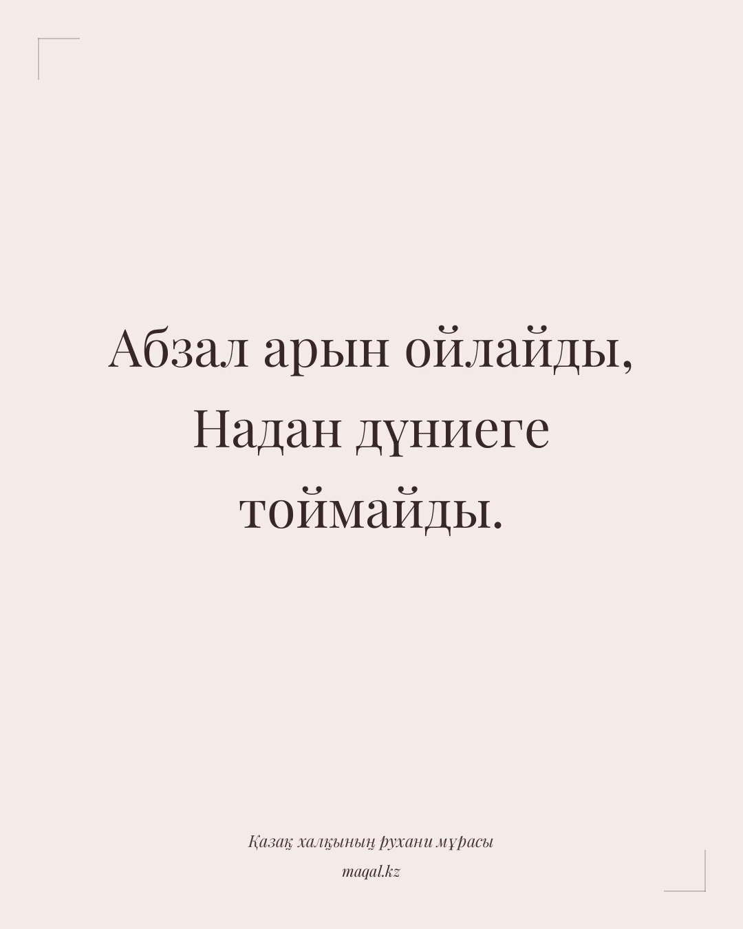 Абзал арын ойлайды, Надан дүниеге тоймайды. — қазақша мақал