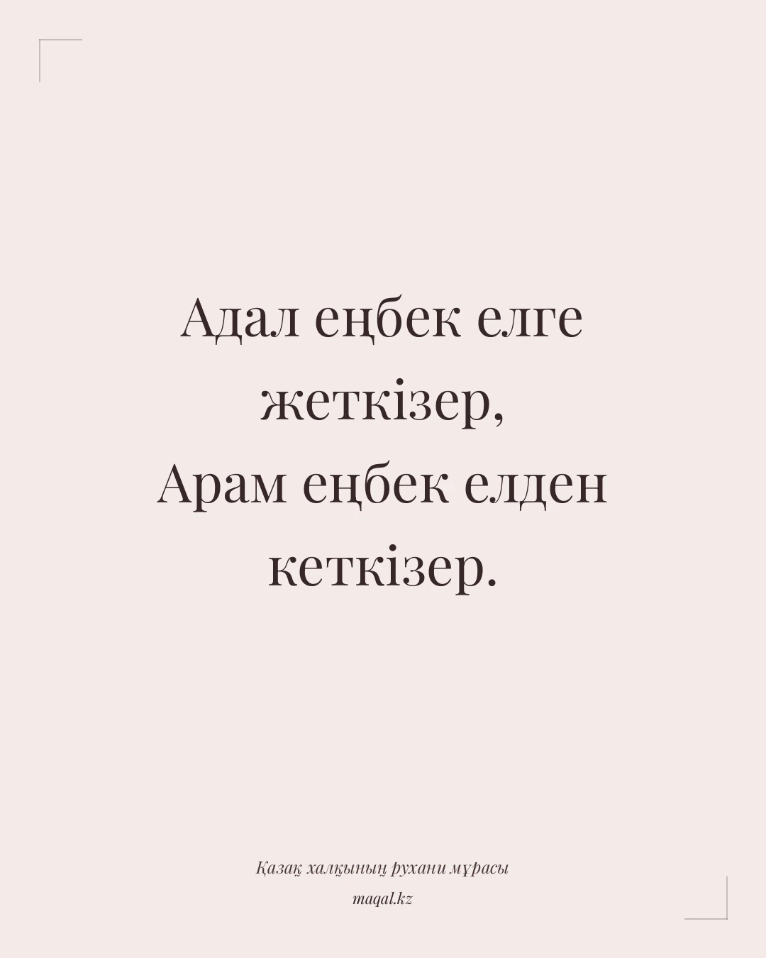 Адал еңбек елге жеткізер, Арам еңбек елден кеткізер. — қазақша мақал