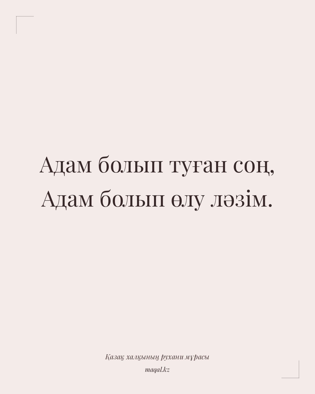 Адам болып туған соң, Адам болып өлу ләзім. — қазақша мақал