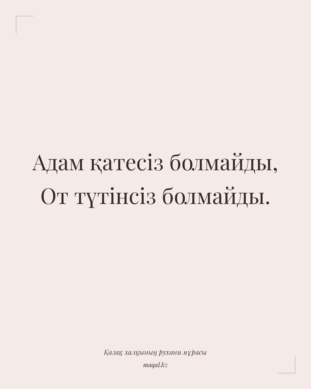 Адам қатесіз болмайды, От түтінсіз болмайды. — қазақша мақал