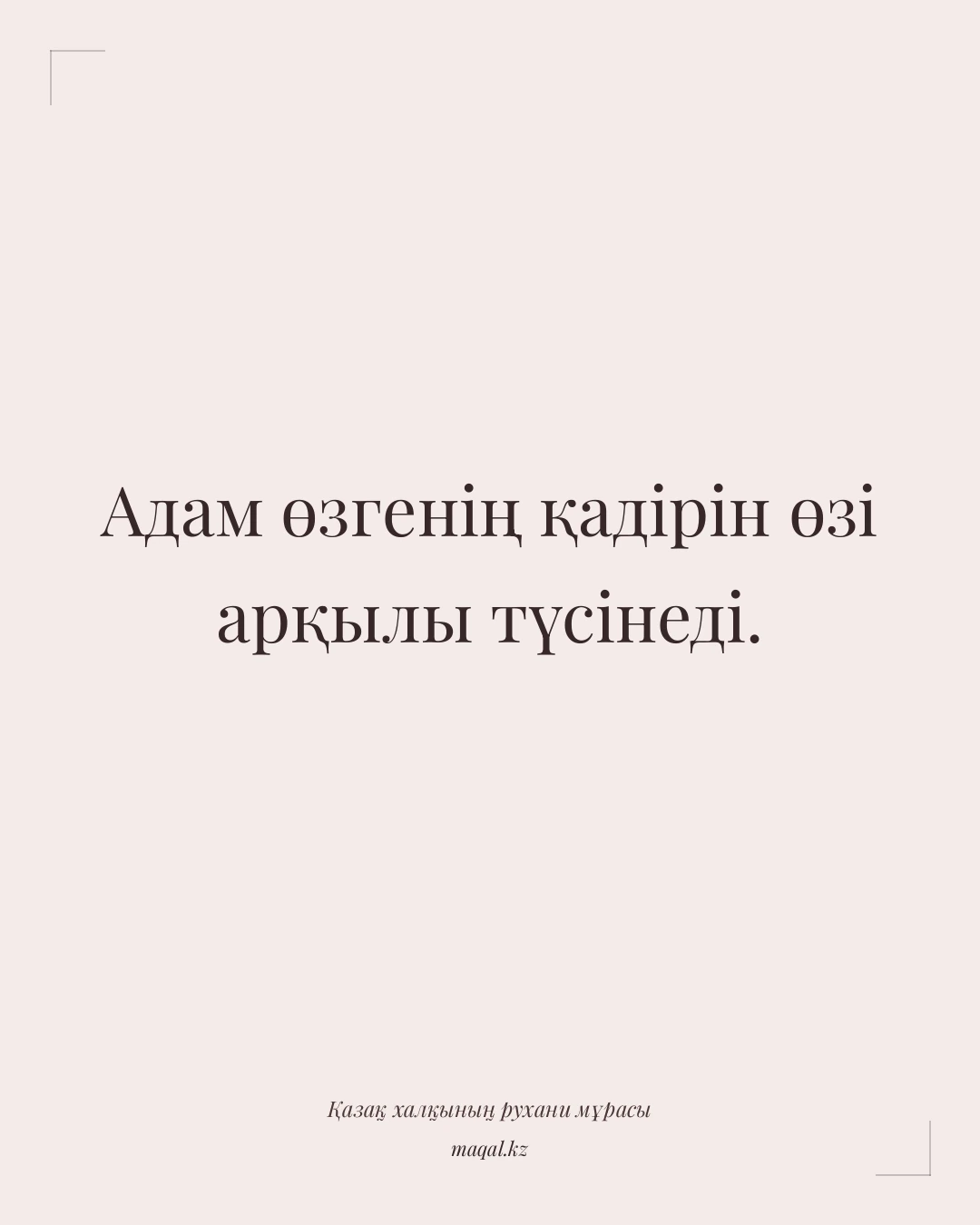 Адам өзгенің қадірін өзі арқылы түсінеді. — қазақша мақал