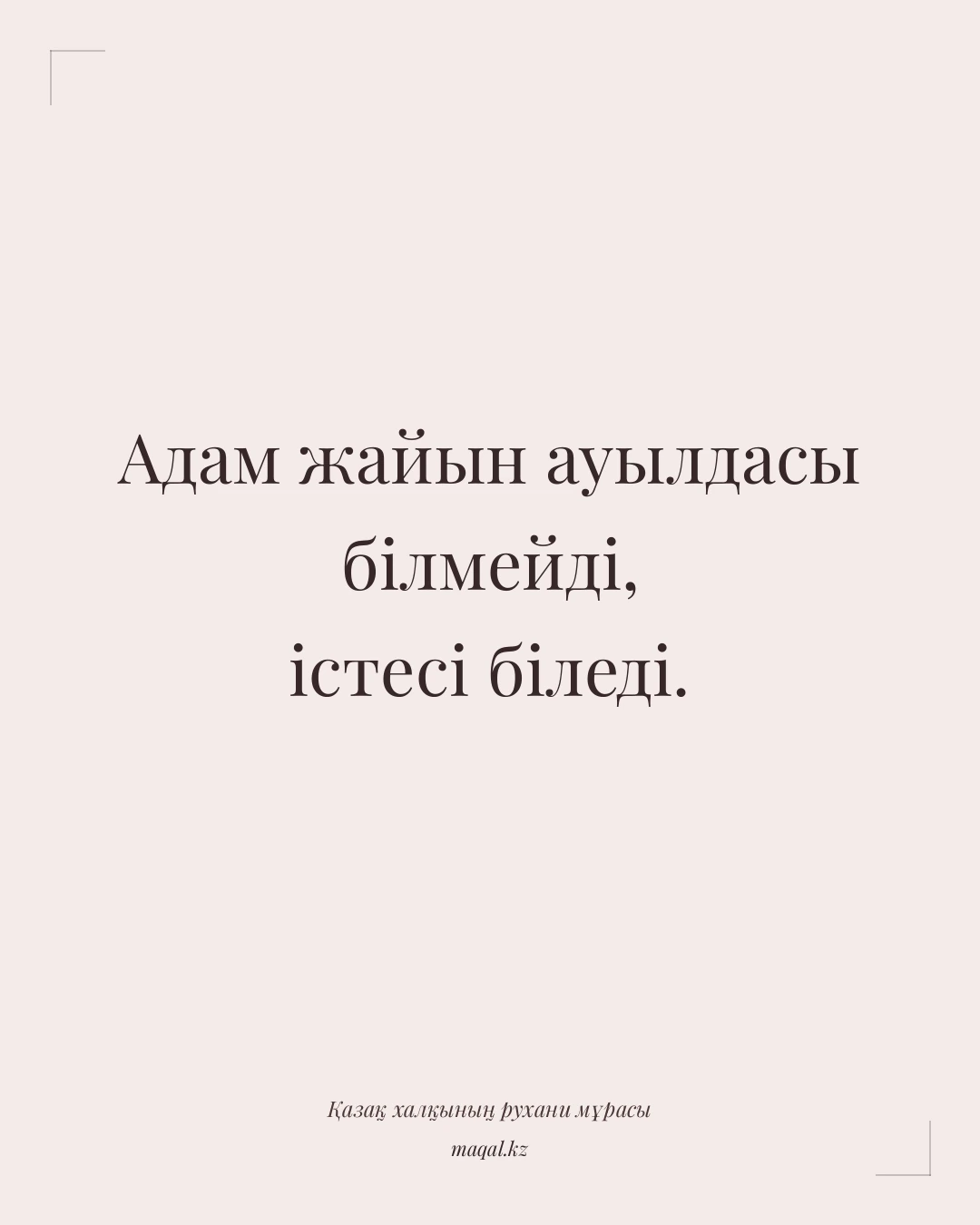 Адам жайын ауылдасы білмейді, істесі біледі. — қазақша мақал