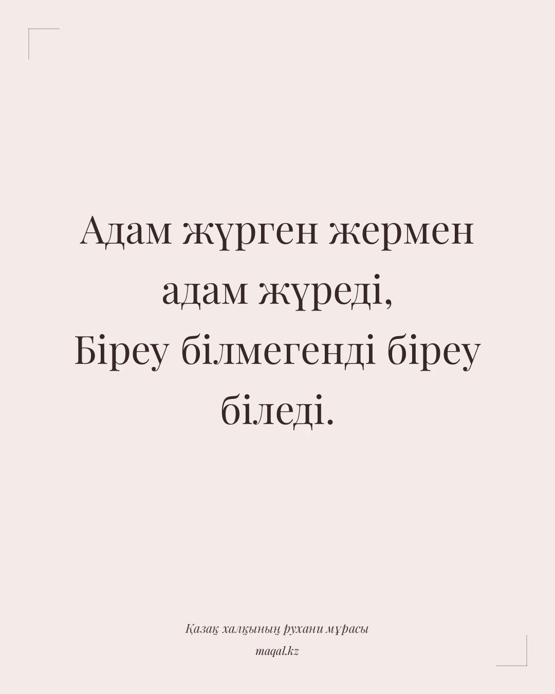 Адам жүрген жермен адам жүреді, Біреу білмегенді біреу біледі. — қазақша мақал