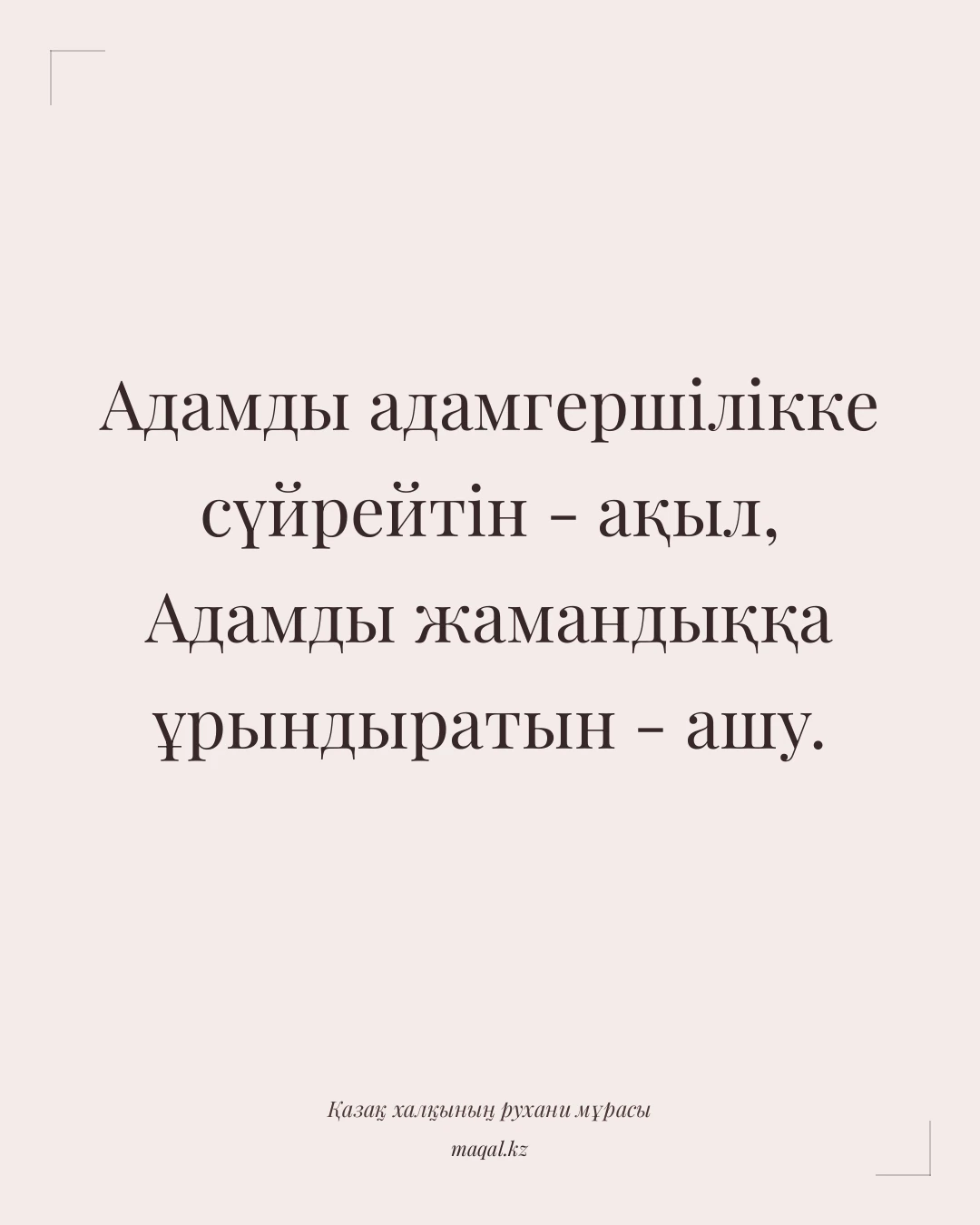 Адамды адамгершілікке сүйрейтін - ақыл, Адамды жамандыққа ұрындыратын - ашу. — қазақша мақал