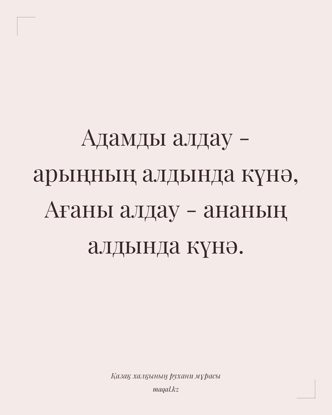 Адамды алдау - арыңның алдында күнә, Ағаны алдау - ананың алдында күнә. — қазақша мақал