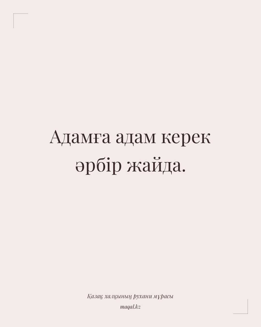 Адамға адам керек әрбір жайда. — қазақша мақал