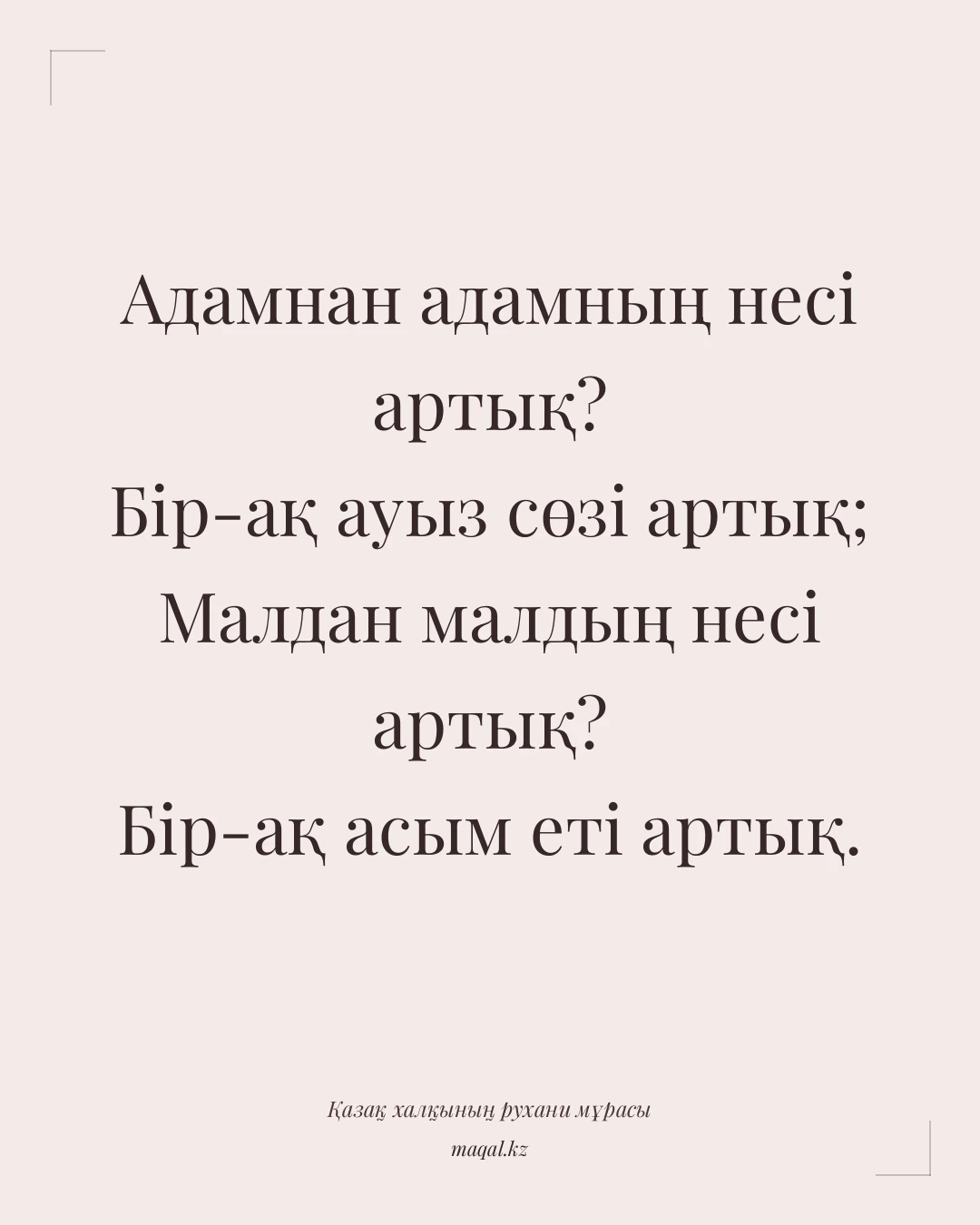 Адамнан адамның несі артық? Бір-ақ ауыз сөзі артық; Малдан малдың несі артық? Бір-ақ асым еті артық. — қазақша мақал
