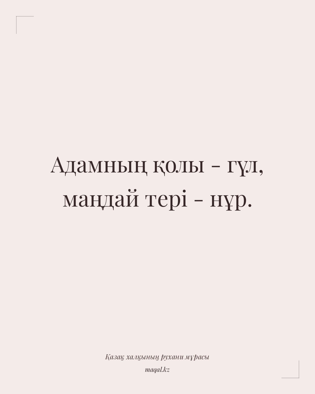 Адамның қолы - гүл, маңдай тері - нұр. — қазақша мақал