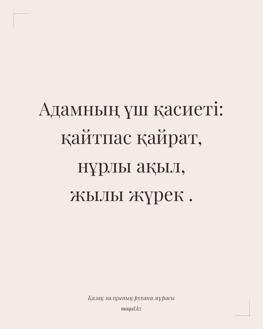 Адамның үш қасиеті: қайтпас қайрат, нұрлы ақыл, жылы жүрек . — қазақша мақал