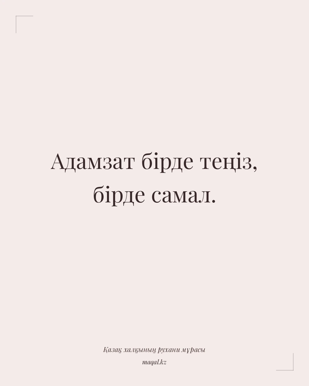 Адамзат бірде теңіз, бірде самал. — қазақша мақал