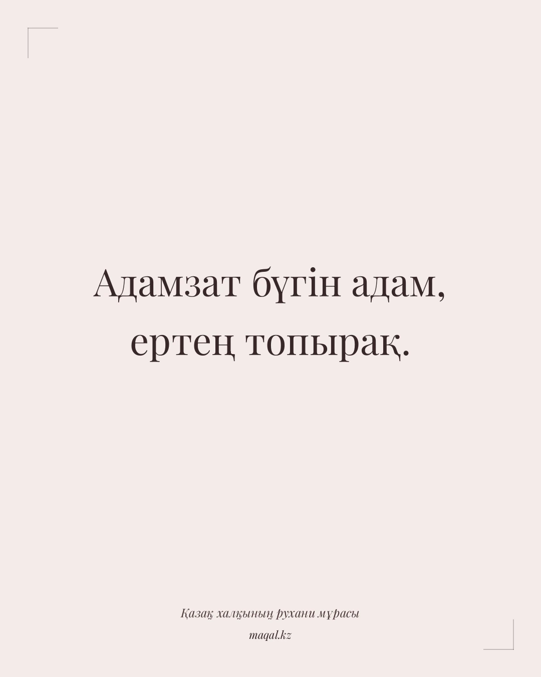 Адамзат бүгін адам, ертең топырақ. — қазақша мақал