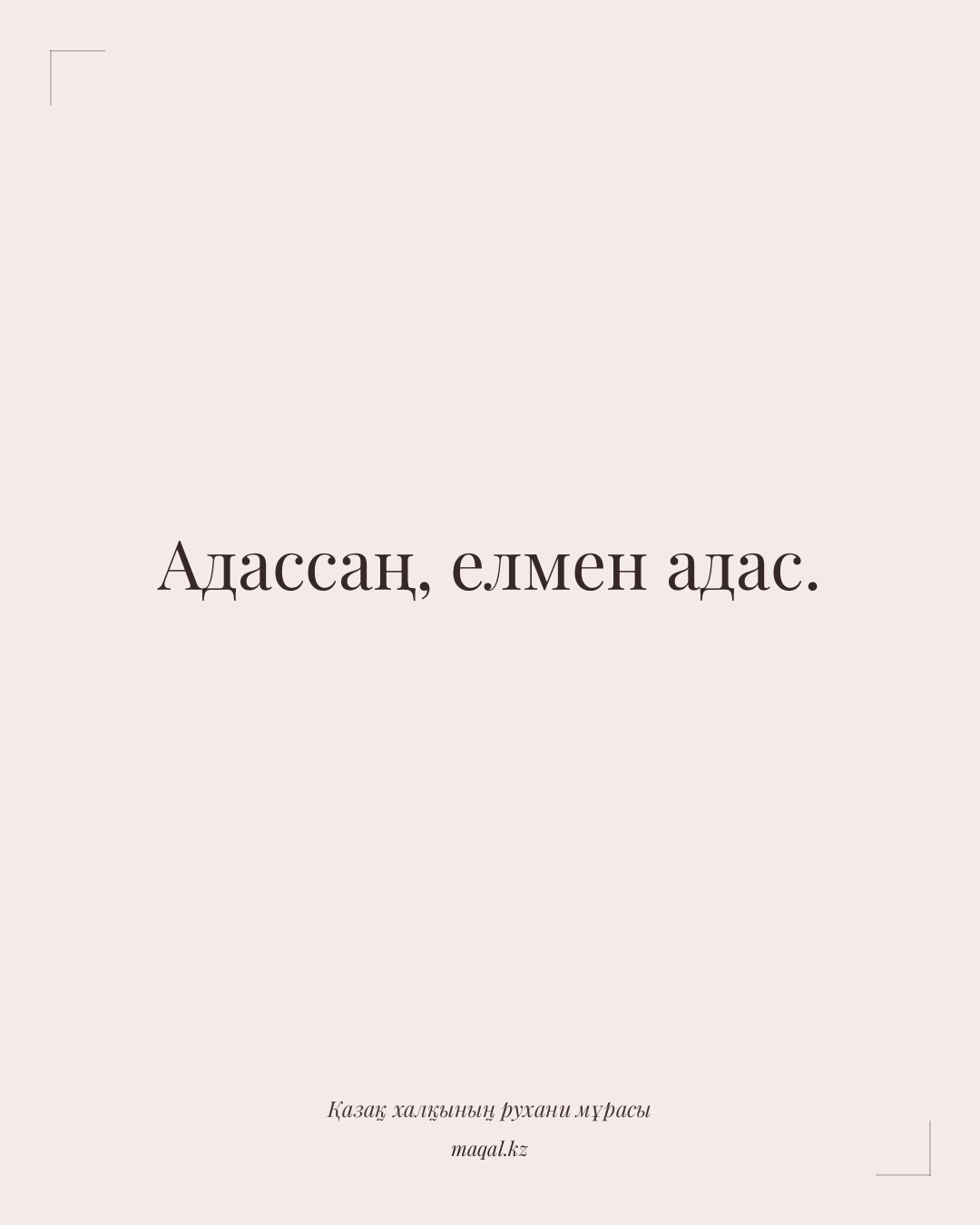 Адассаң, елмен адас. — қазақша мақал