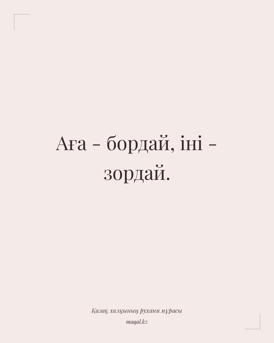 Аға - бордай, іні - зордай. — қазақша мақал