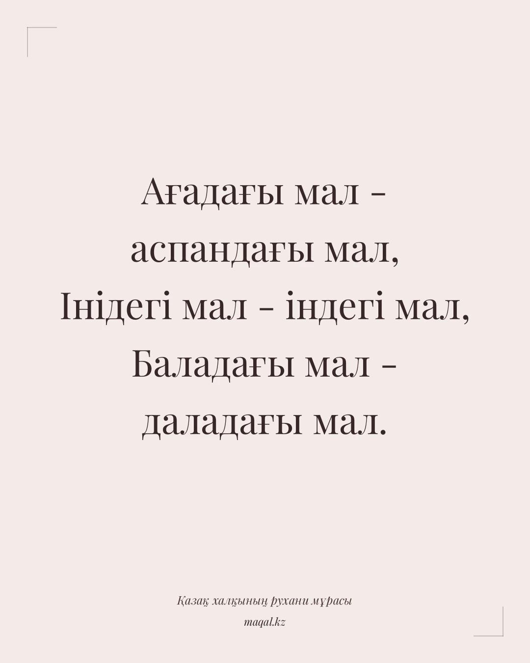 Ағадағы мал - аспандағы мал, Інідегі мал - індегі мал, Баладағы мал - даладағы мал. — қазақша мақал