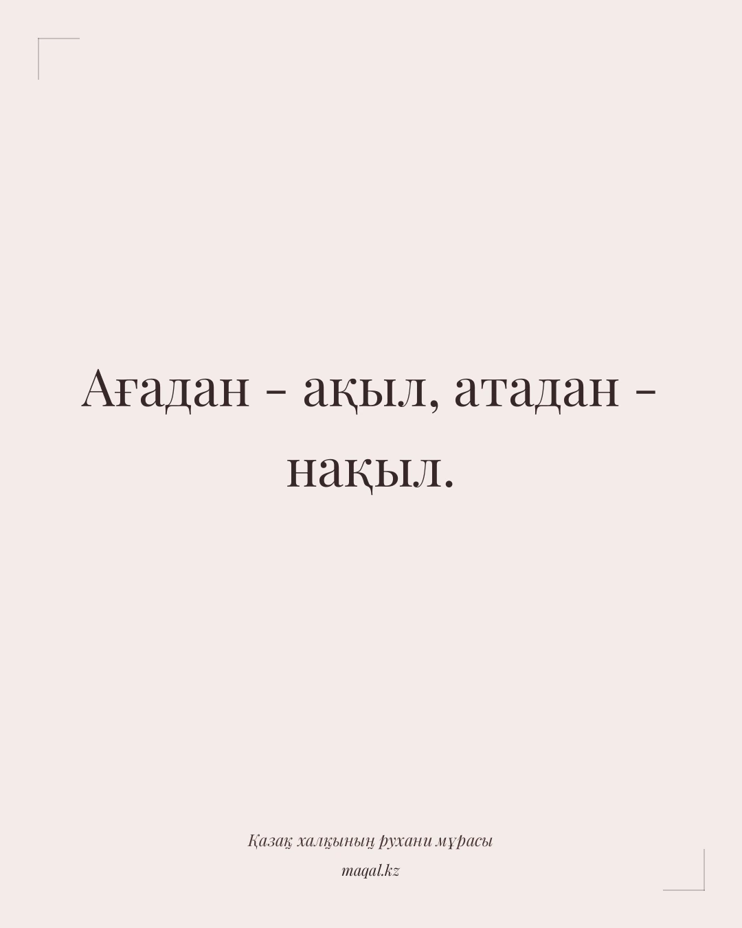 Ағадан - ақыл, атадан - нақыл. — қазақша мақал