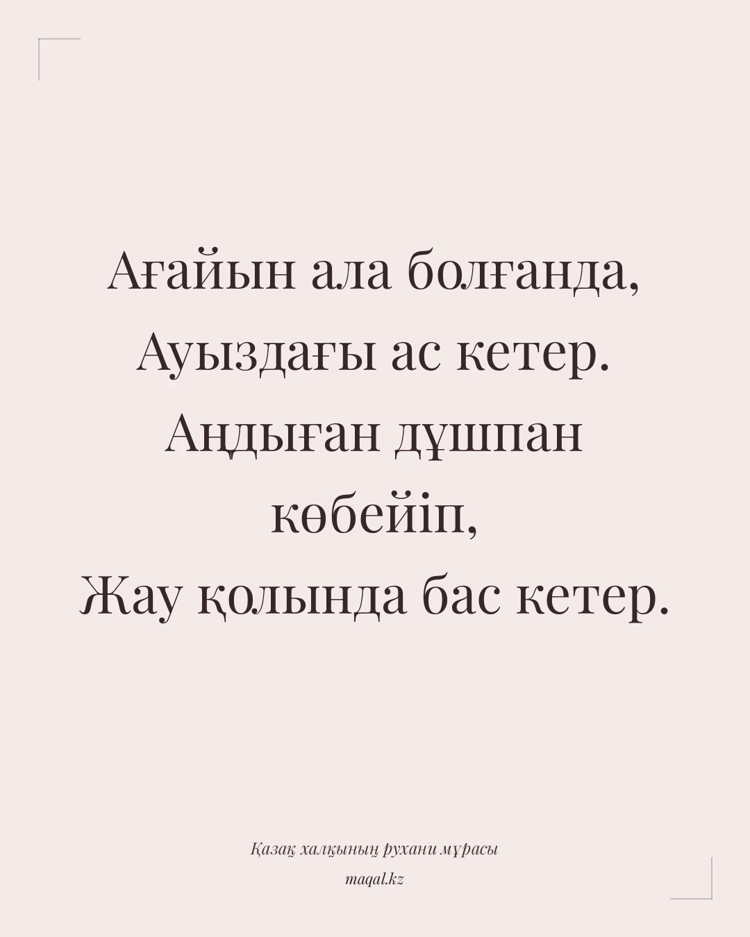Ағайын ала болғанда, Ауыздағы ас кетер. Аңдыған дұшпан көбейіп, Жау қолында бас кетер. — қазақша мақал