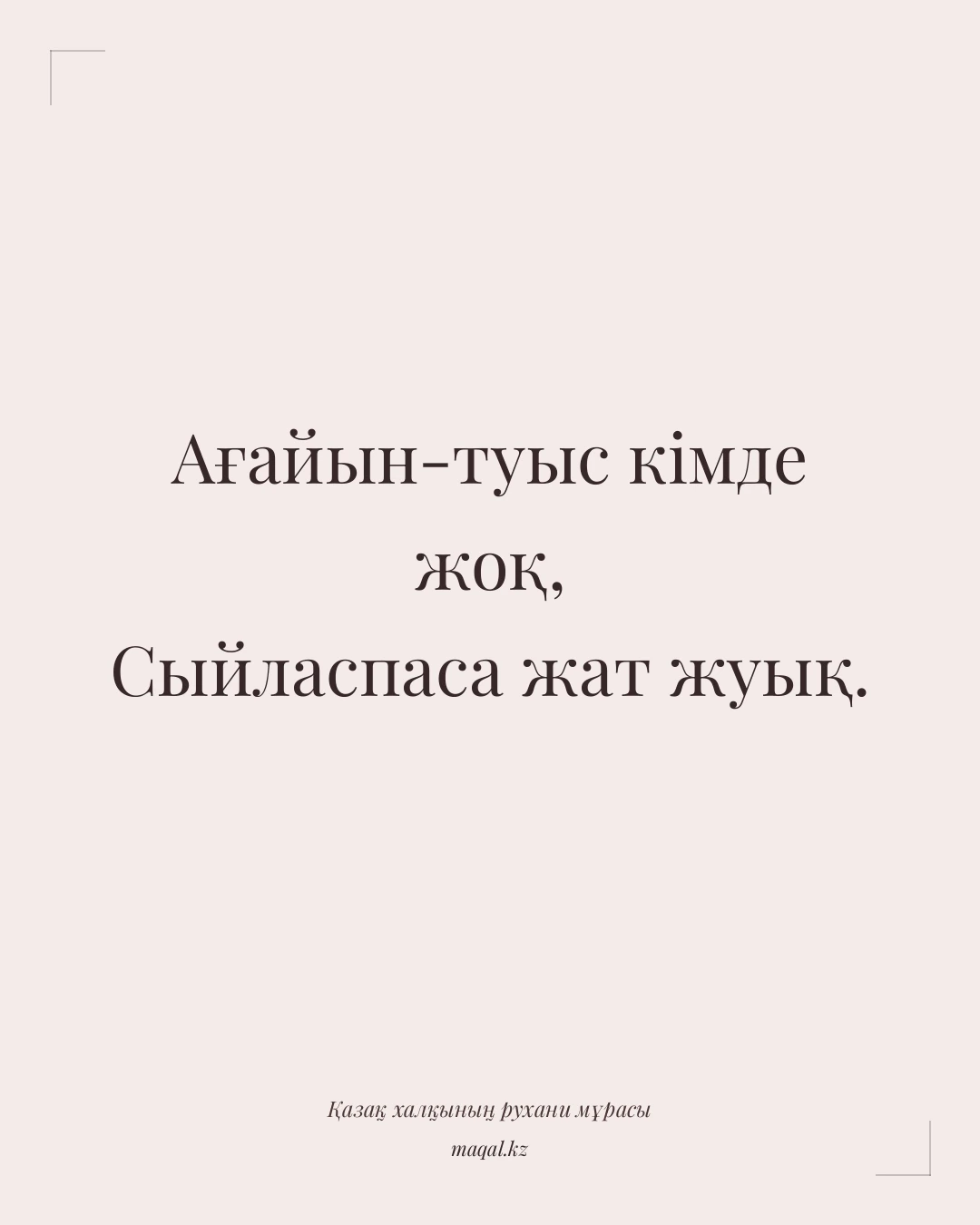 Ағайын-туыс кімде жоқ, Сыйласпаса жат жуық. — қазақша мақал