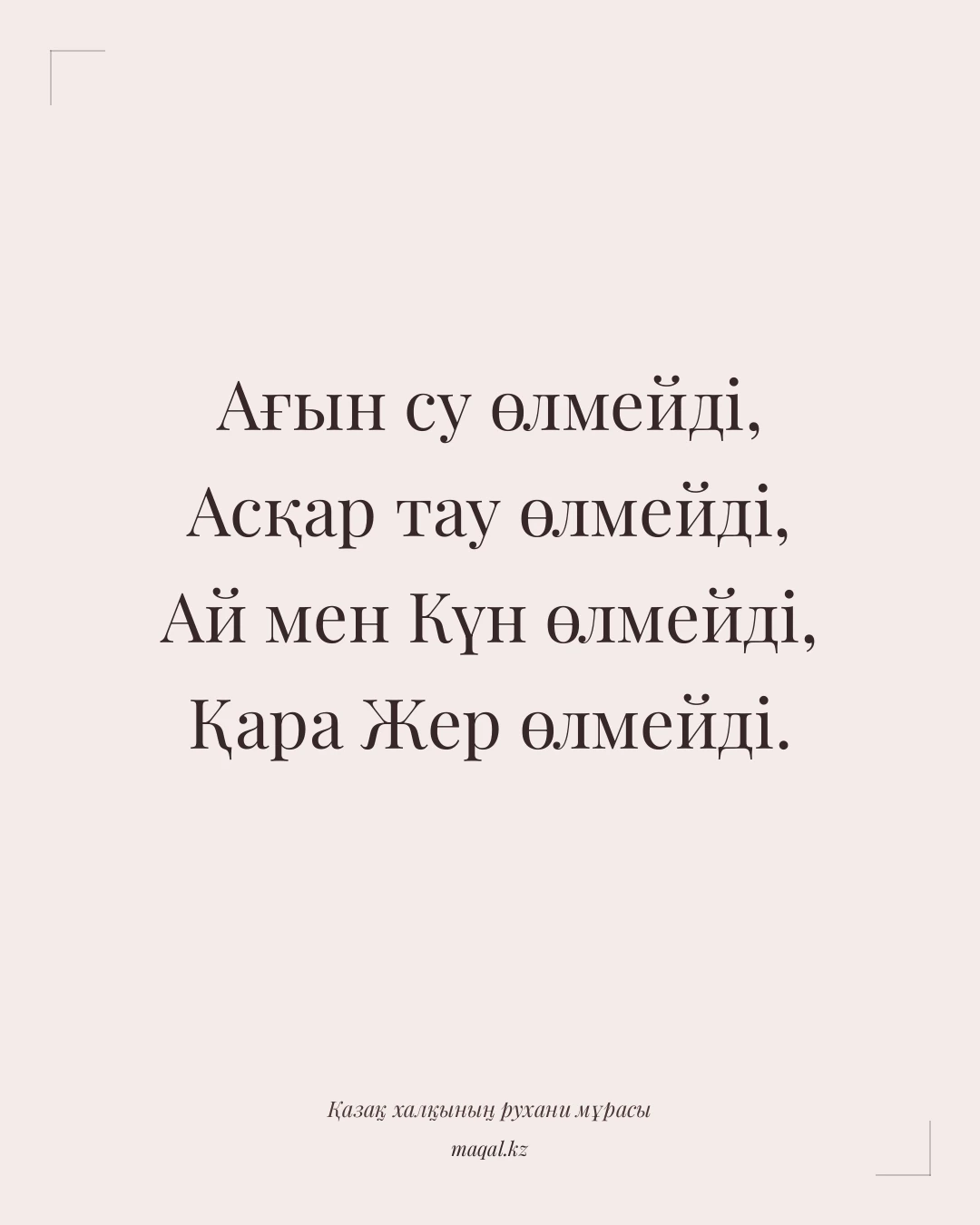 Ағын су өлмейді, Асқар тау өлмейді, Ай мен Күн өлмейді, Қара Жер өлмейді. — қазақша мақал