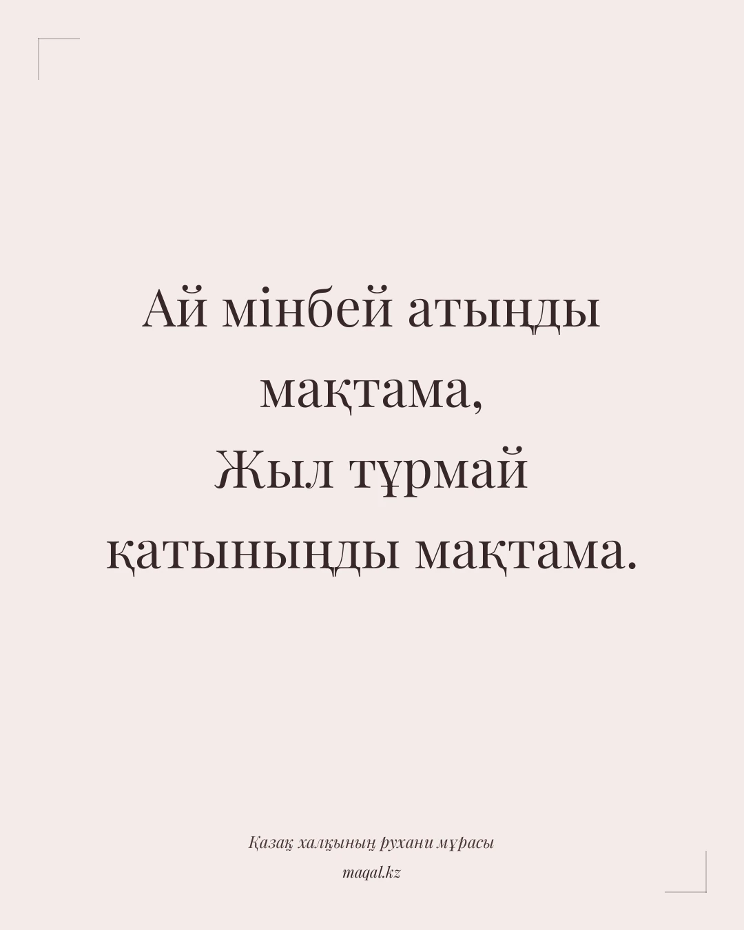 Ай мінбей атыңды мақтама, Жыл тұрмай қатыныңды мақтама. — қазақша мақал