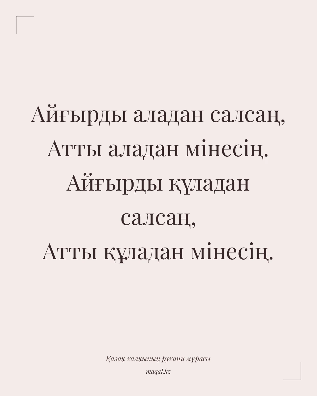 Айғырды аладан салсаң, Атты аладан мінесің. Айғырды құладан салсаң, Атты құладан мінесің. — қазақша мақал