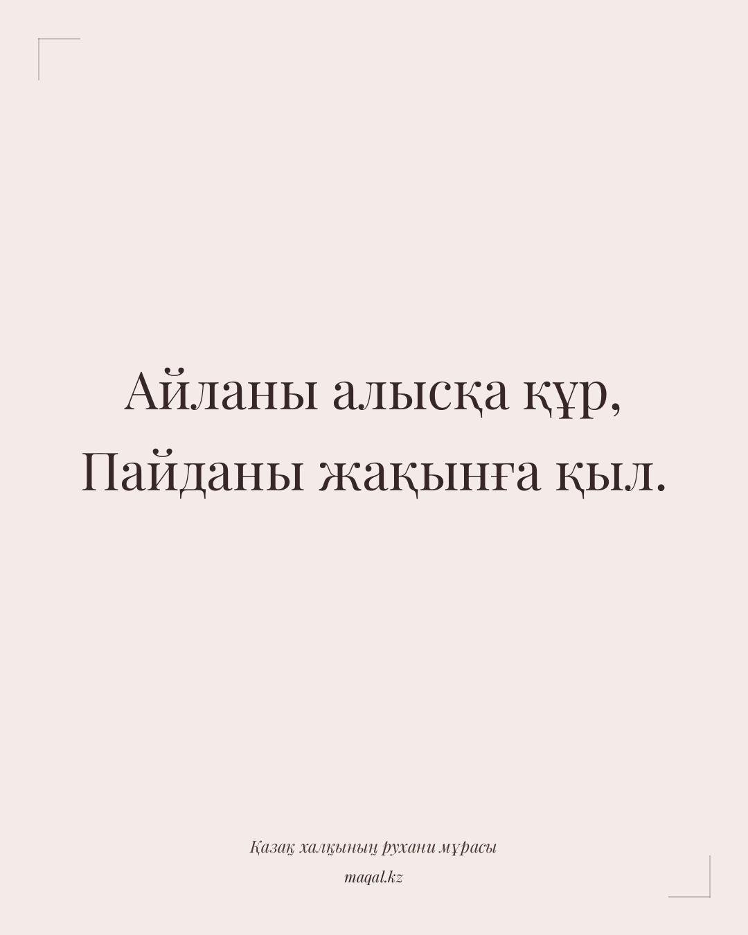 Айланы алысқа құр, Пайданы жақынға қыл. — қазақша мақал
