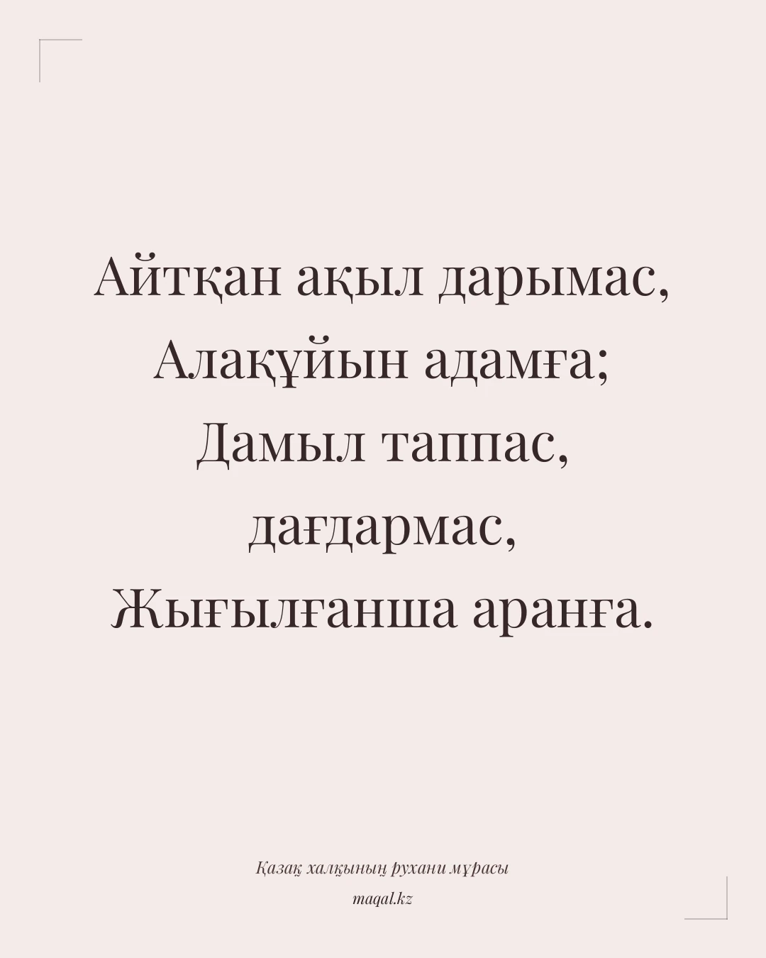 Айтқан ақыл дарымас, Алақұйын адамға; Дамыл таппас, дағдармас, Жығылғанша аранға. — қазақша мақал