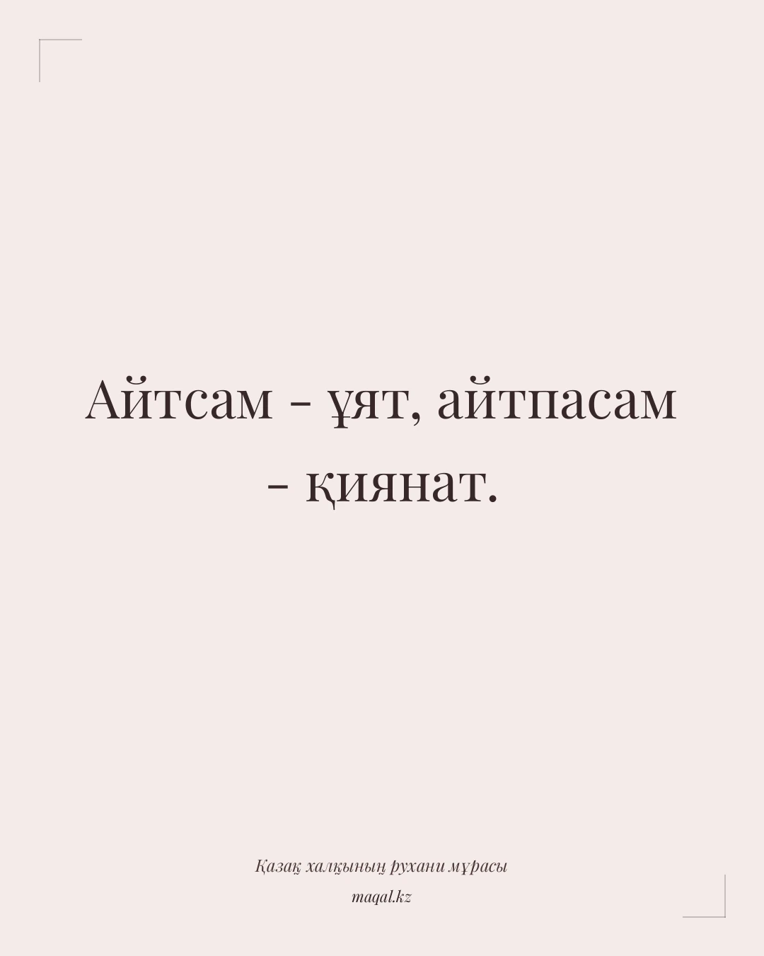 Айтсам - ұят, айтпасам - қиянат. — қазақша мақал