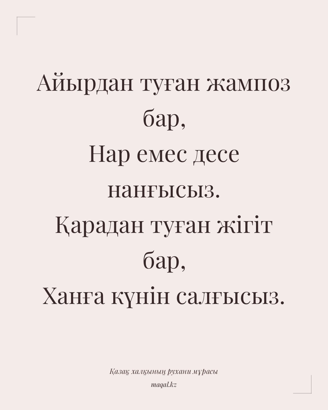 Айырдан туған жампоз бар, Нар емес десе нанғысыз. Қарадан туған жігіт бар, Ханға күнін салғысыз. — қазақша мақал