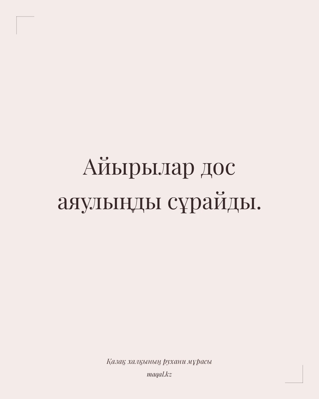 Айырылар дос аяулыңды сұрайды. — қазақша мақал