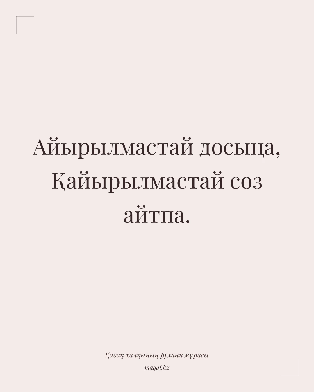 Айырылмастай досыңа, Қайырылмастай сөз айтпа. — қазақша мақал