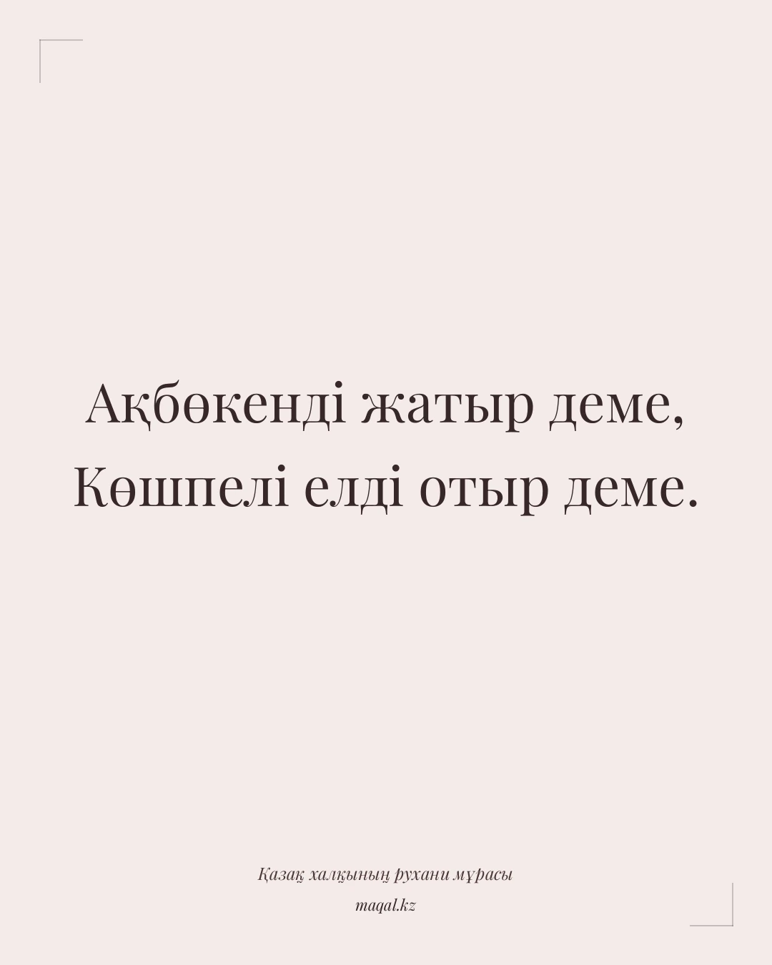 Ақбөкенді жатыр деме, Көшпелі елді отыр деме. — қазақша мақал