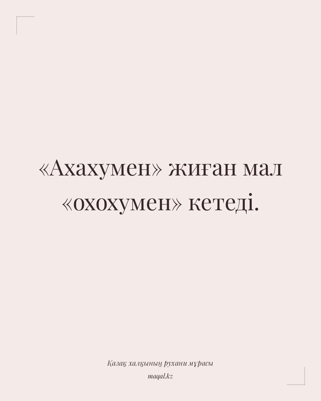 «Ахахумен» жиған мал «охохумен» кетеді. — қазақша мақал