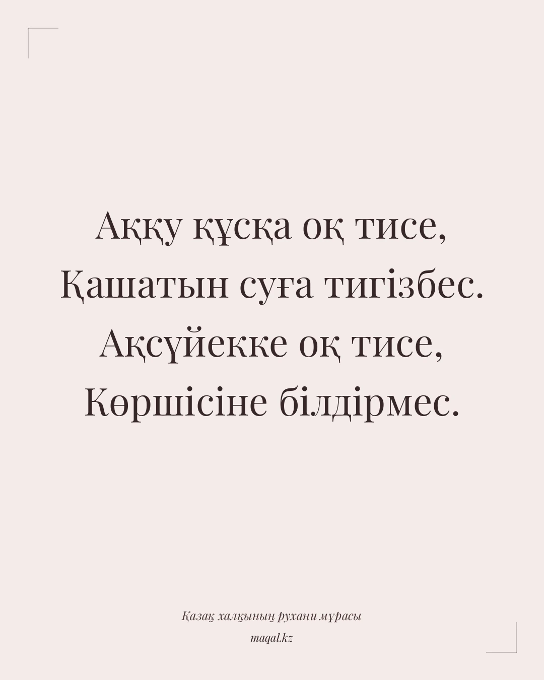 Аққу құсқа оқ тисе, Қашатын суға тигізбес. Ақсүйекке оқ тисе, Көршісіне білдірмес. — қазақша мақал