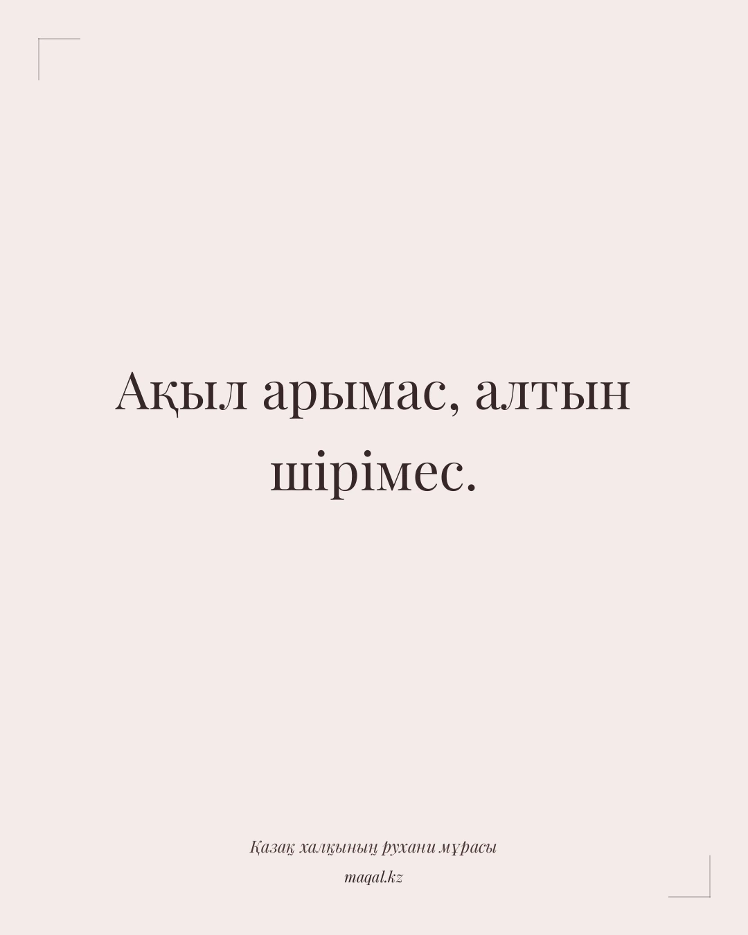 Ақыл арымас, алтын шірімес. — қазақша мақал