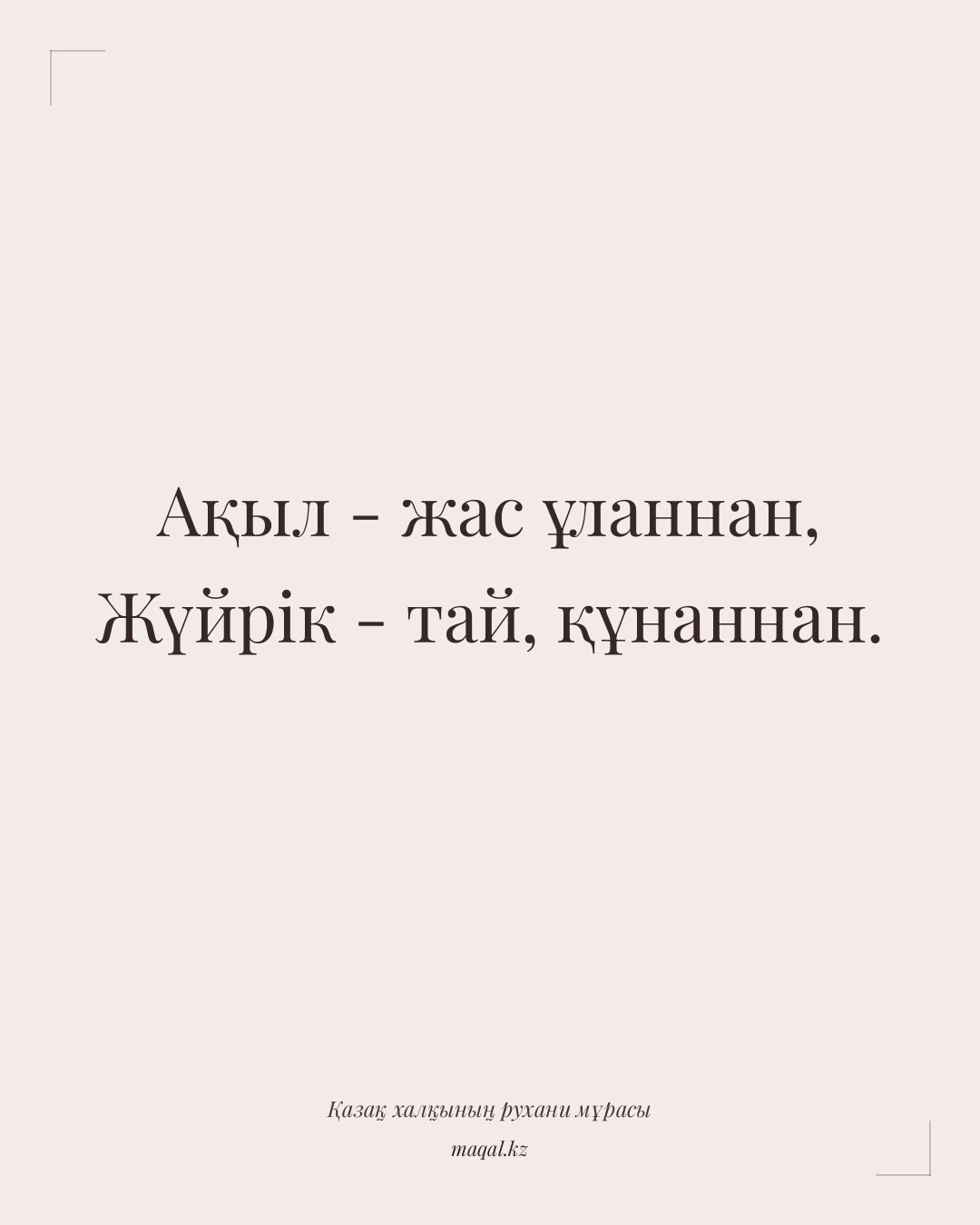 Ақыл - жас ұланнан, Жүйрік - тай, құнаннан. — қазақша мақал