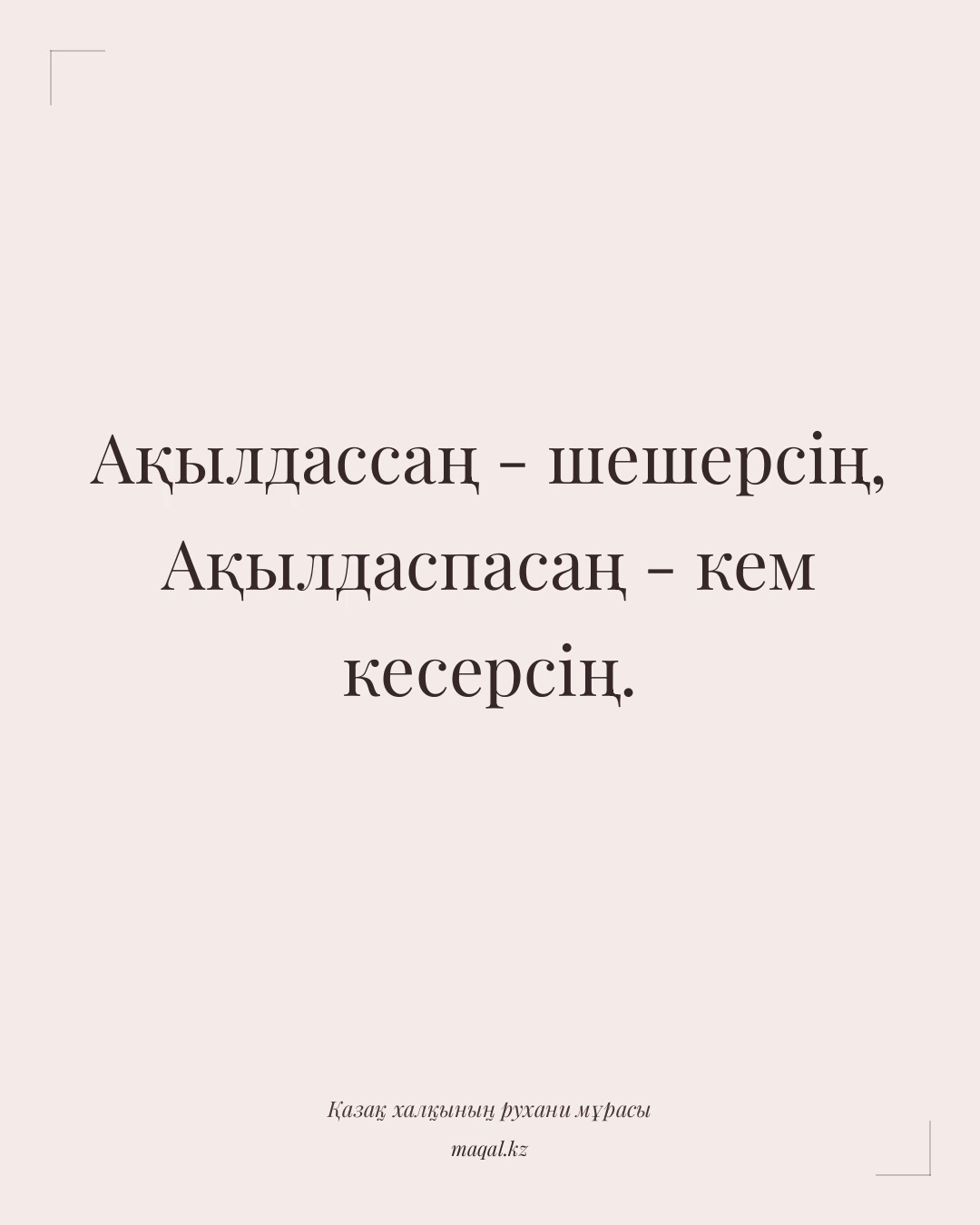 Ақылдассаң - шешерсің, Ақылдаспасаң - кем кесерсің. — қазақша мақал