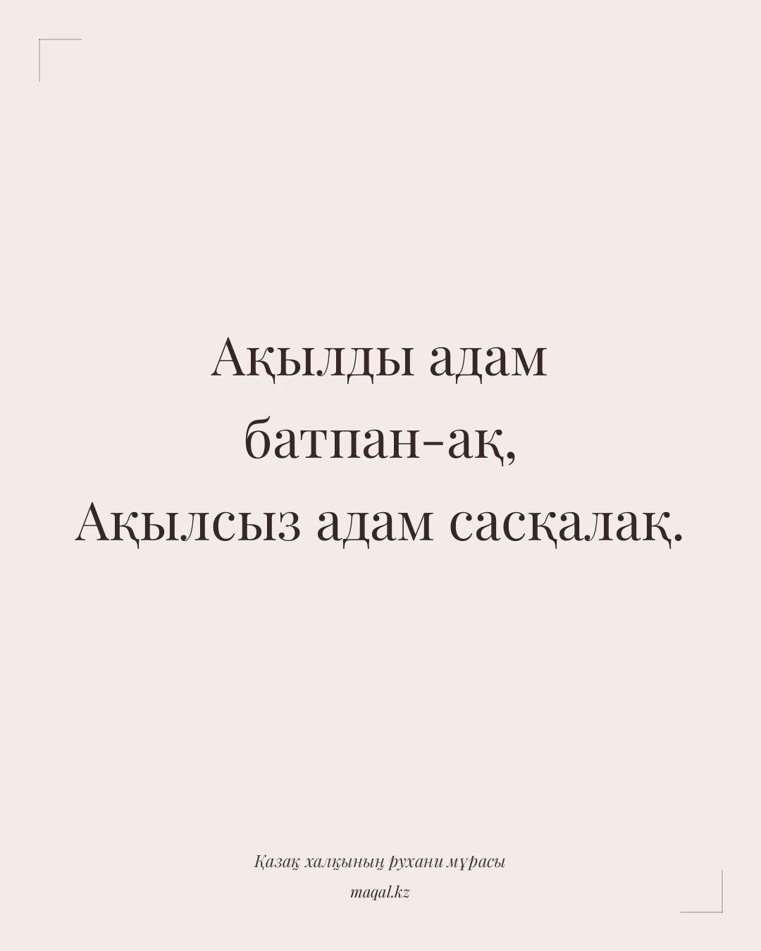 Ақылды адам батпан-ақ, Ақылсыз адам сасқалақ. — қазақша мақал