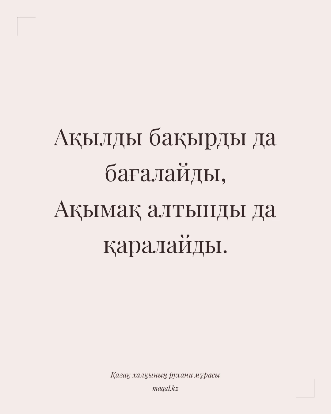Ақылды бақырды да бағалайды, Ақымақ алтынды да қаралайды. — қазақша мақал