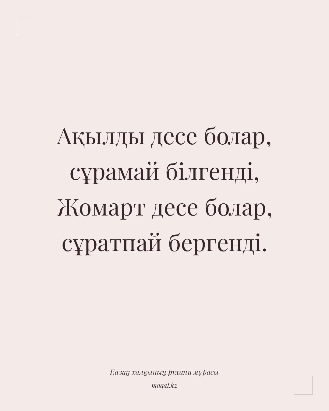 Ақылды десе болар, сұрамай білгенді, Жомарт десе болар, сұратпай бергенді. — қазақша мақал