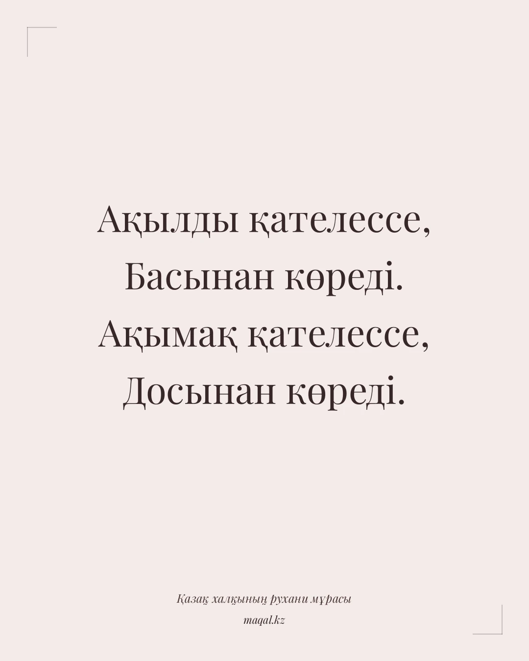 Ақылды қателессе, Басынан көреді. Ақымақ қателессе, Досынан көреді. — қазақша мақал