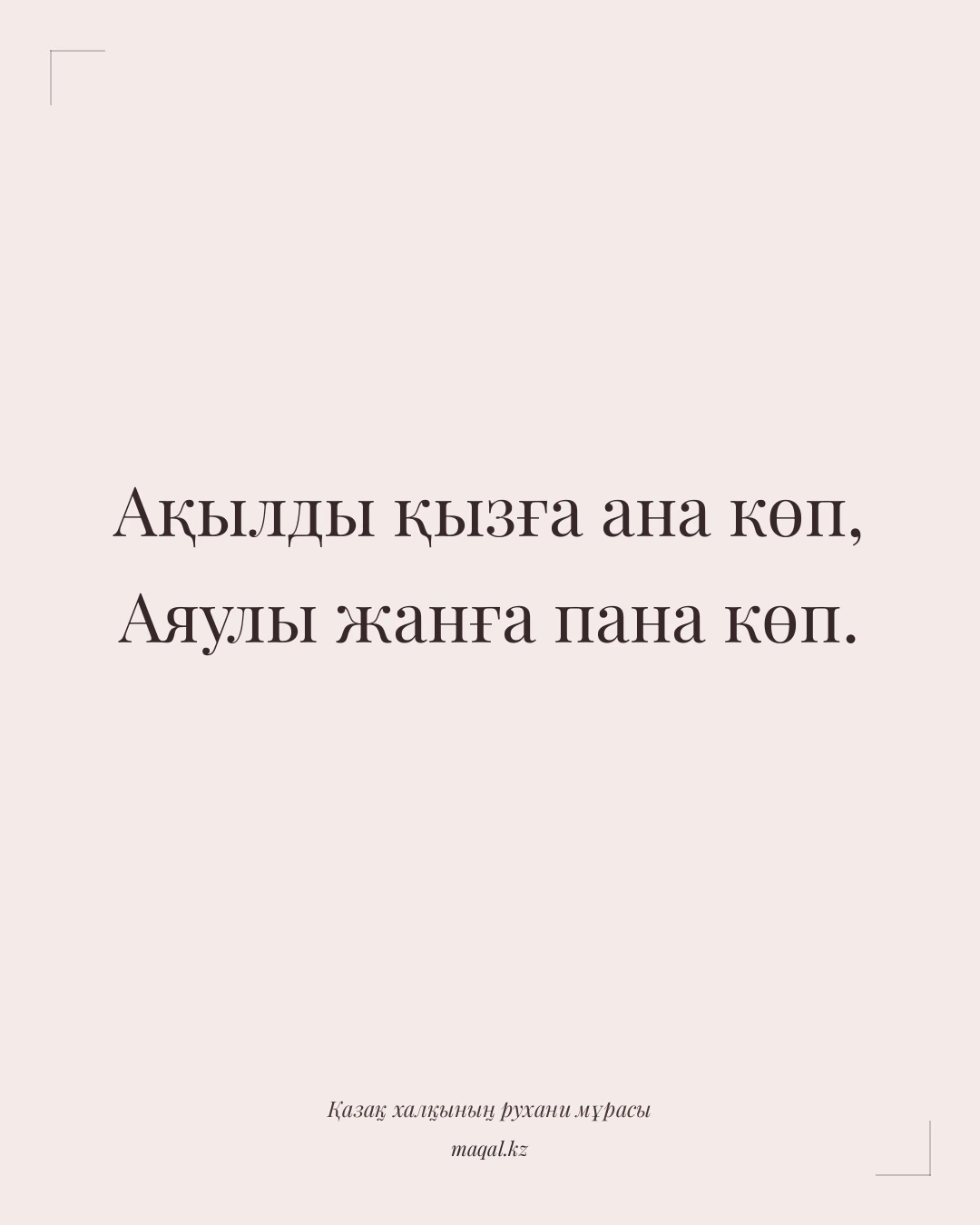Ақылды қызға ана көп, Аяулы жанға пана көп. — қазақша мақал