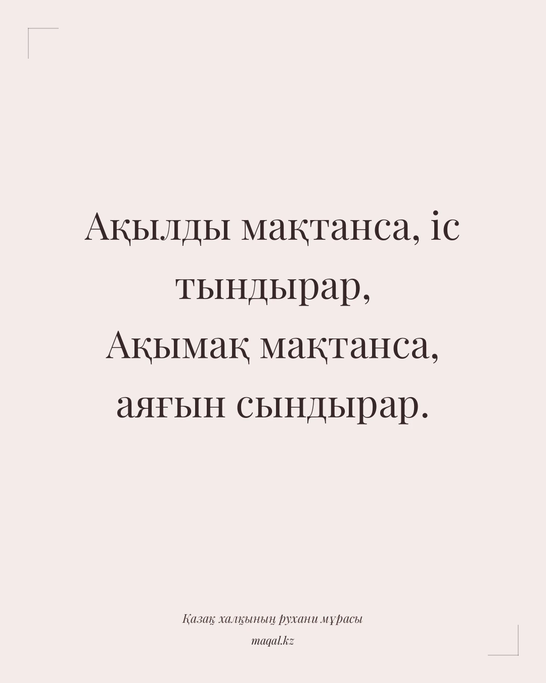 Ақылды мақтанса, іс тындырар, Ақымақ мақтанса, аяғын сындырар. — қазақша мақал