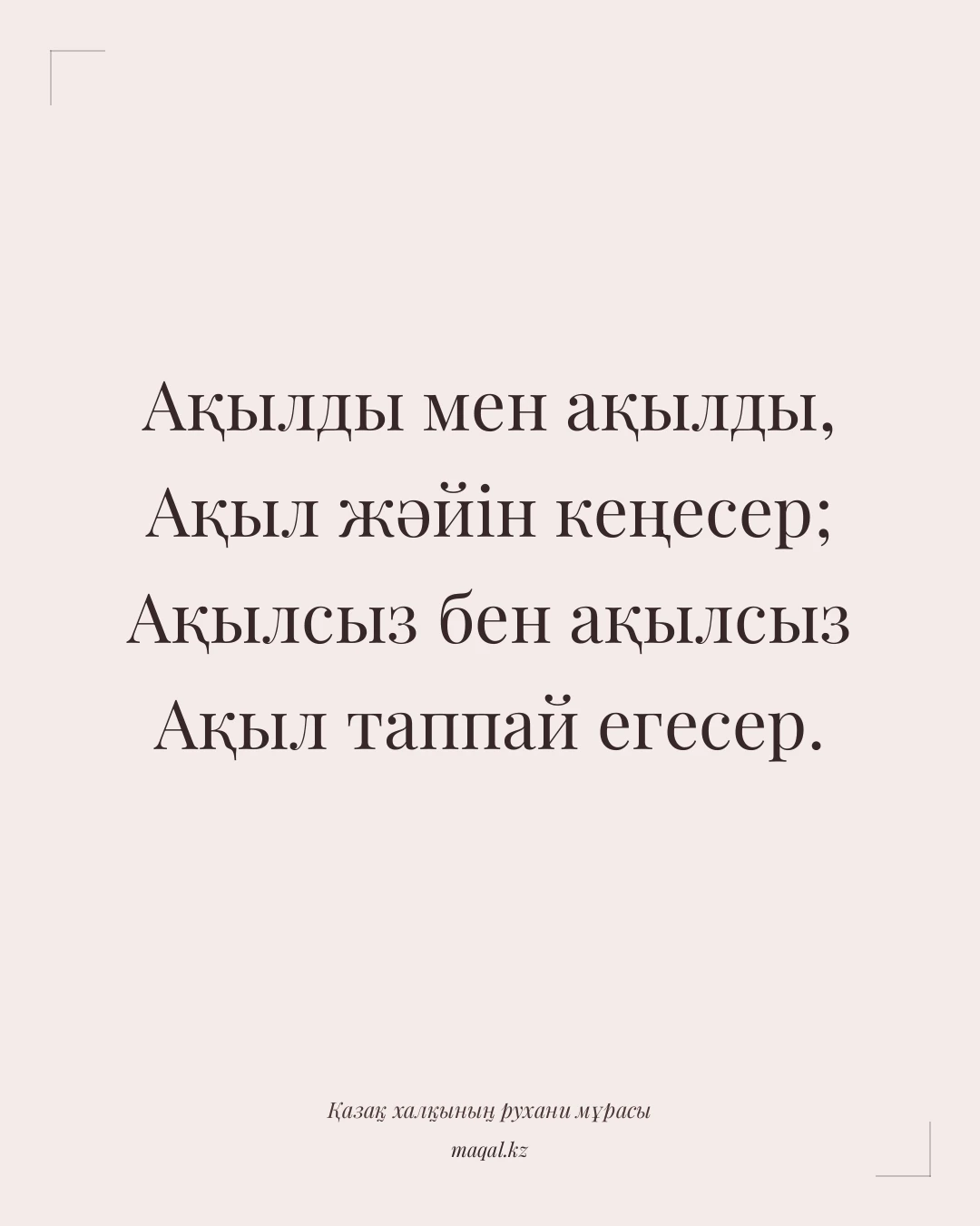 Ақылды мен ақылды, Ақыл жәйін кеңесер; Ақылсыз бен ақылсыз Ақыл таппай егесер. — қазақша мақал