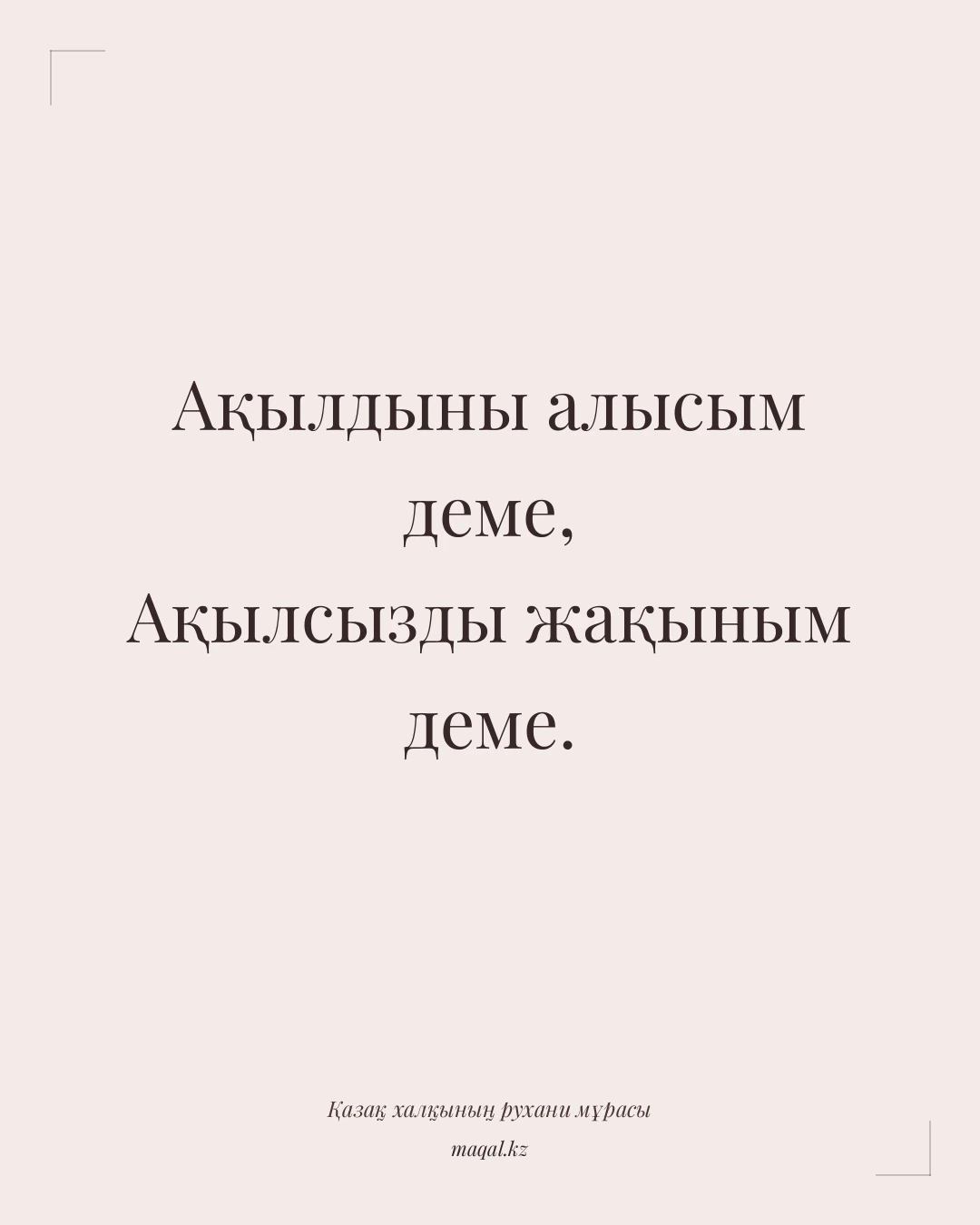 Ақылдыны алысым деме, Ақылсызды жақыным деме. — қазақша мақал