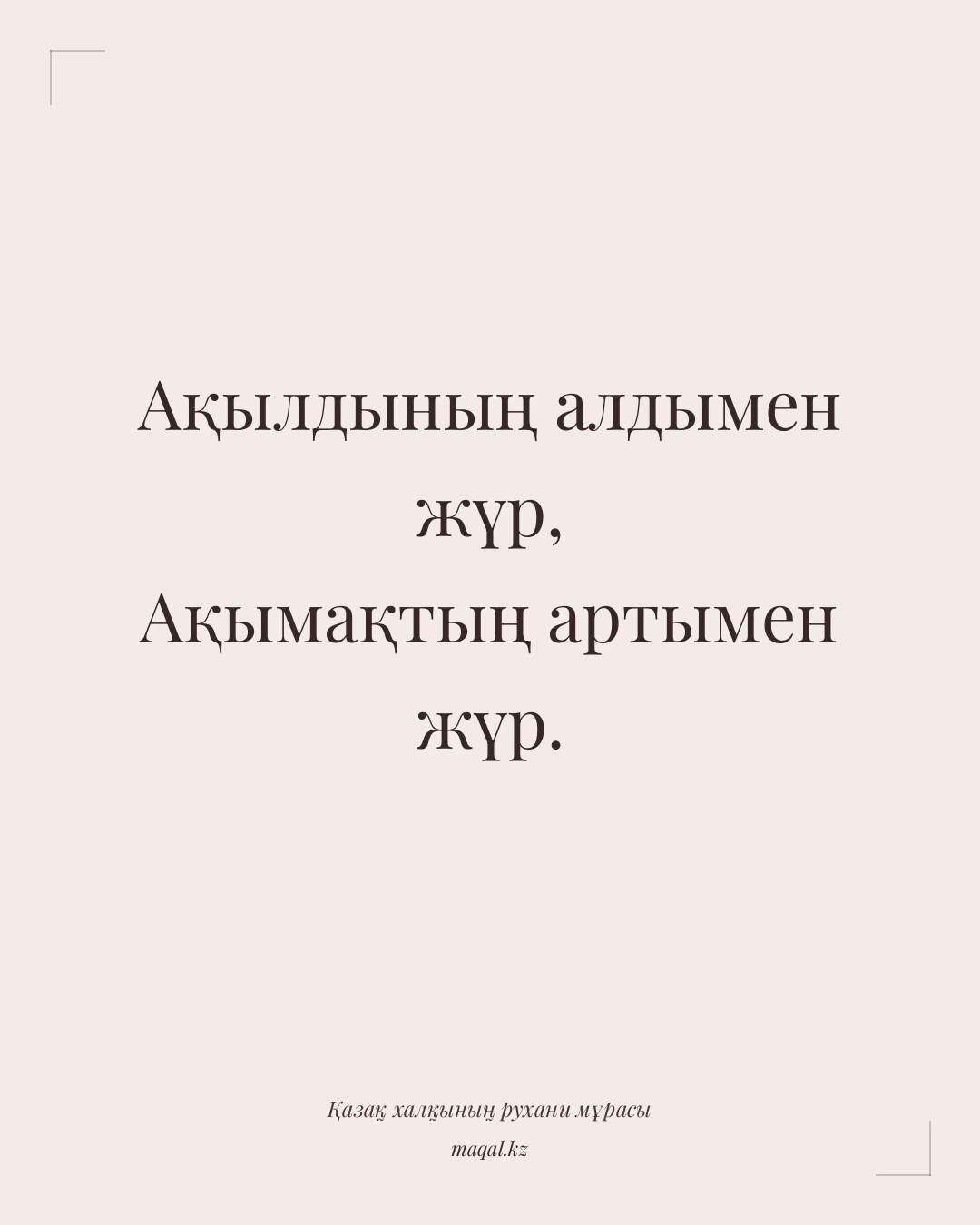 Ақылдының алдымен жүр, Ақымақтың артымен жүр. — қазақша мақал