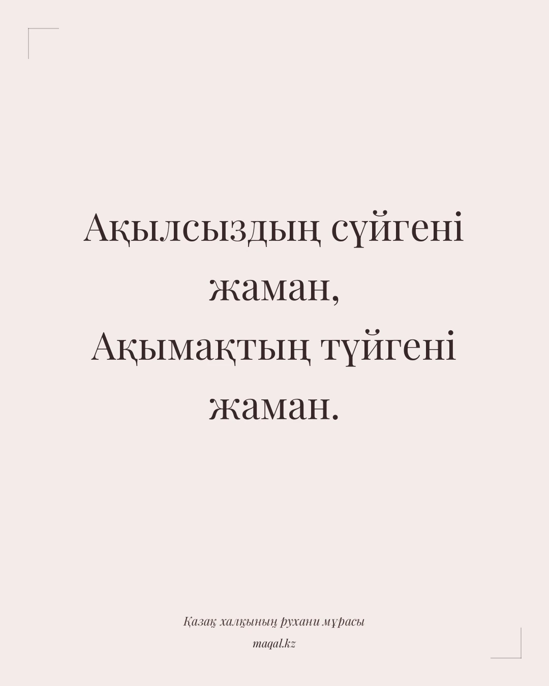 Ақылсыздың сүйгені жаман, Ақымақтың түйгені жаман. — қазақша мақал