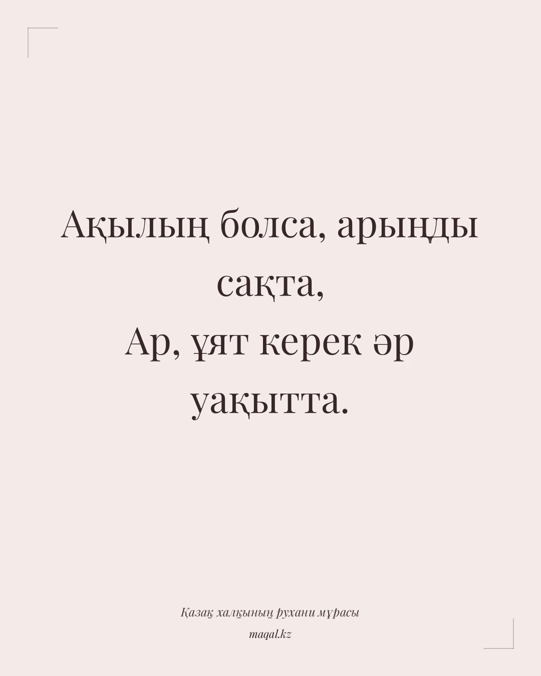 Ақылың болса, арыңды сақта, Ар, ұят керек әр уақытта. — қазақша мақал