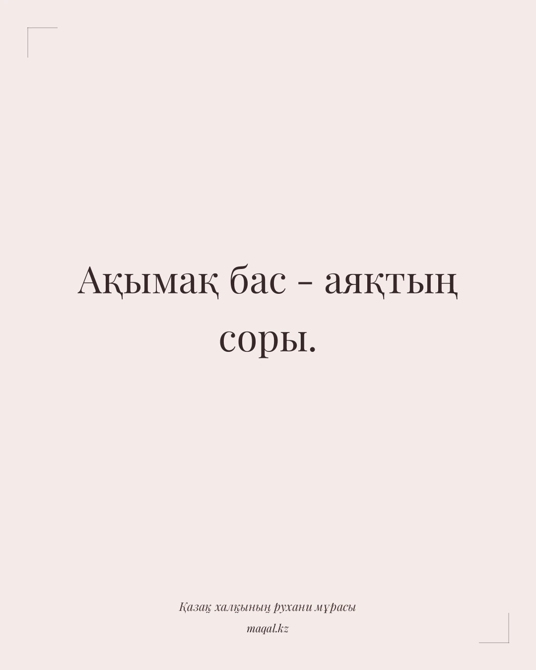 Ақымақ бас - аяқтың соры. — қазақша мақал